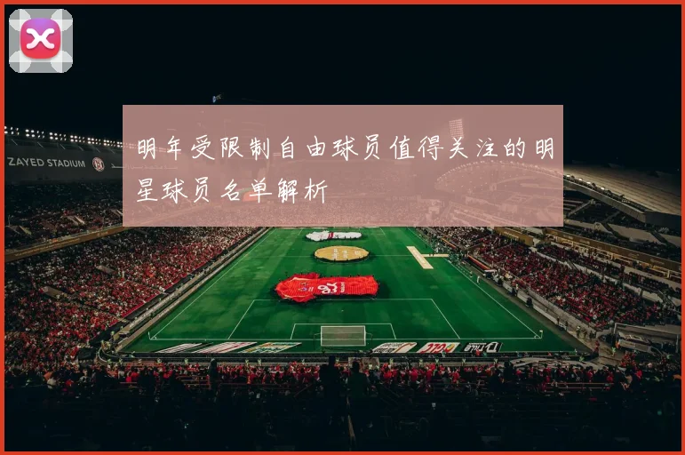 明年受限制自由球员值得关注的明星球员名单解析