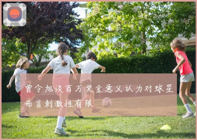 曾令旭谈百万奖金意义认为对球星而言刺激性有限