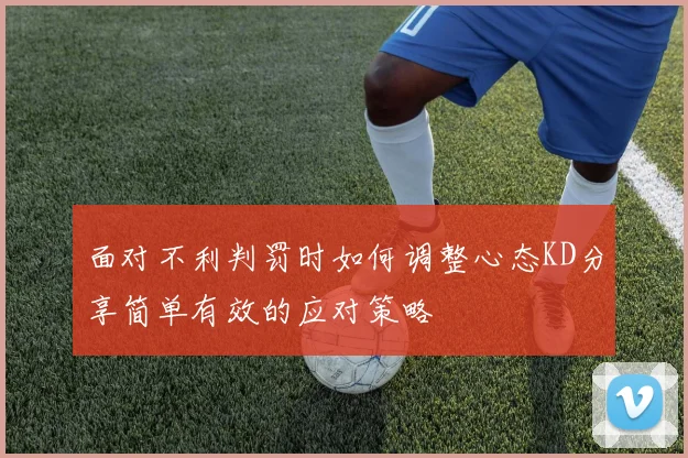 面对不利判罚时如何调整心态KD分享简单有效的应对策略