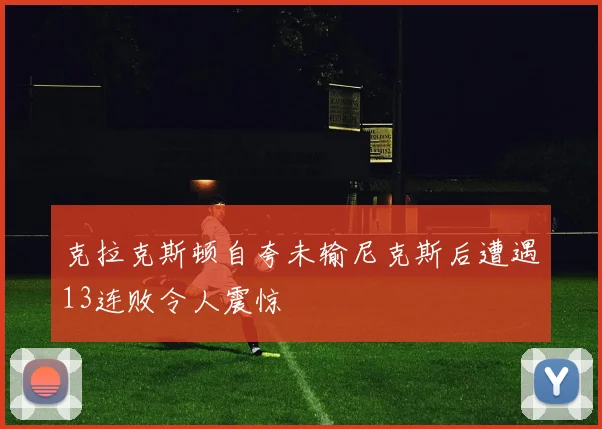 克拉克斯顿自夸未输尼克斯后遭遇13连败令人震惊