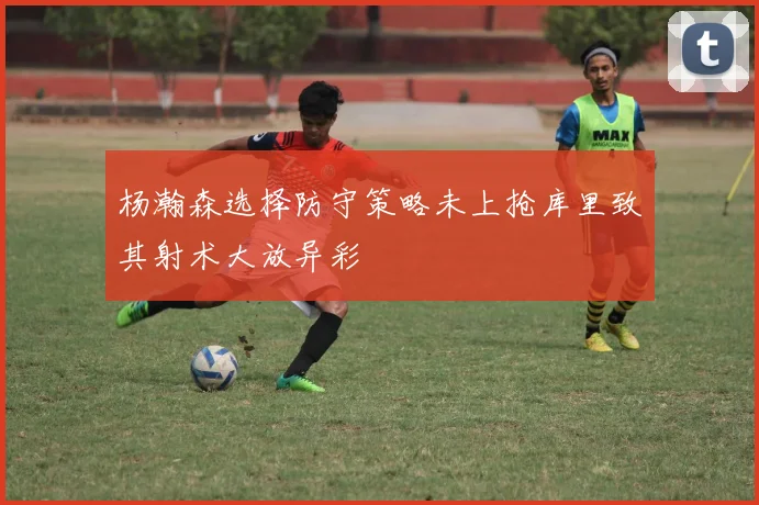 杨瀚森选择防守策略未上抢库里致其射术大放异彩